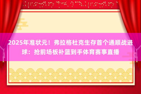 2025年準狀元！弗拉格杜克生存首個通順戰(zhàn)進球：搶前場板補籃到手體育賽事直播