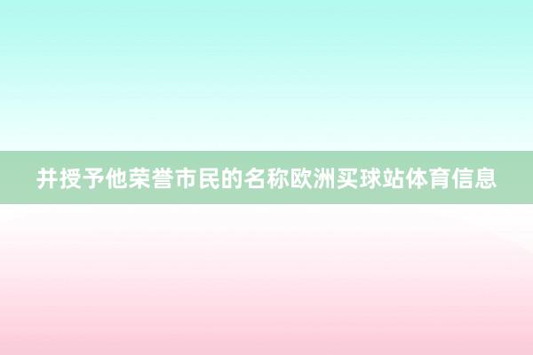 并授予他榮譽市民的名稱歐洲買球站體育信息
