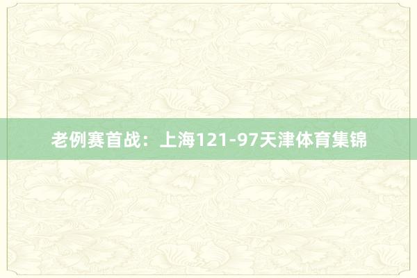 老例賽首戰：上海121-97天津體育集錦