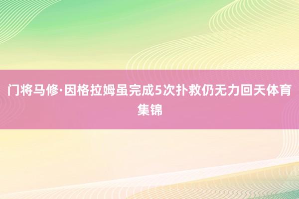 門(mén)將馬修·因格拉姆雖完成5次撲救仍無(wú)力回天體育集錦