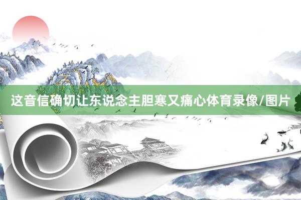 這音信確切讓東說念主膽寒又痛心體育錄像/圖片