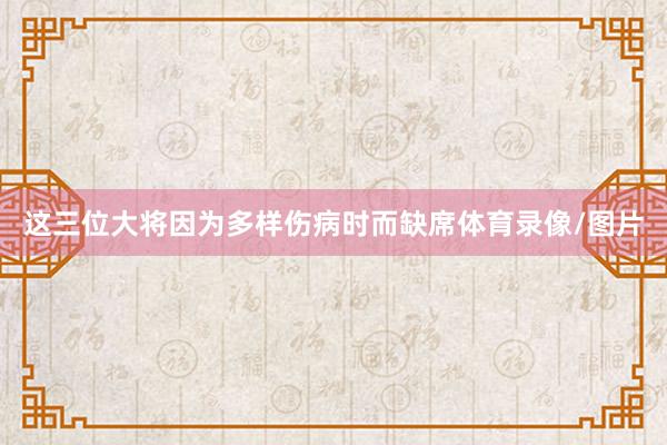 這三位大將因為多樣傷病時而缺席體育錄像/圖片