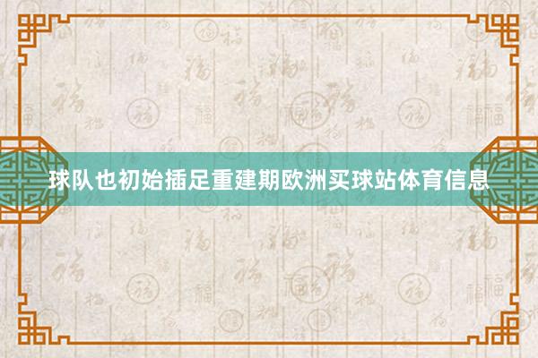 球隊也初始插足重建期歐洲買球站體育信息