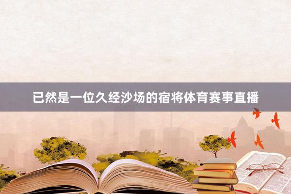 已然是一位久經沙場的宿將體育賽事直播