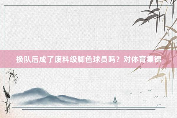 換隊后成了廢料級腳色球員嗎？對體育集錦