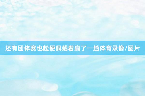 還有團體賽也趁便佩戴著贏了一趟體育錄像/圖片