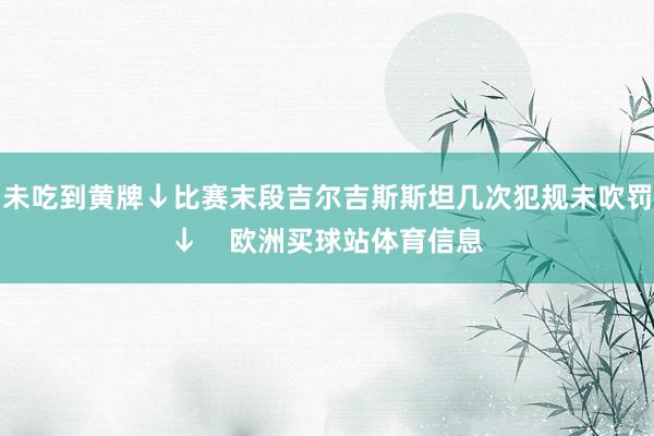 未吃到黃牌↓比賽末段吉爾吉斯斯坦幾次犯規未吹罰↓    歐洲買球站體育信息