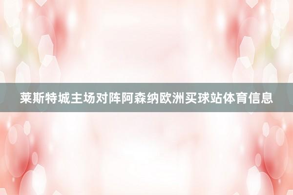 萊斯特城主場對陣阿森納歐洲買球站體育信息