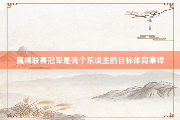 贏得聯賽冠軍是我個東談主的目標體育集錦