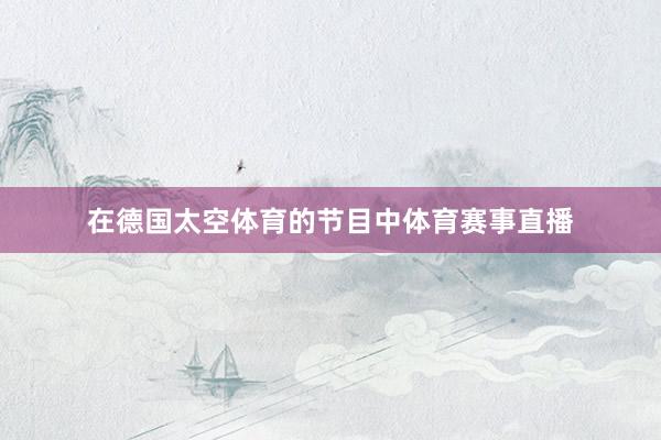 在德國太空體育的節目中體育賽事直播