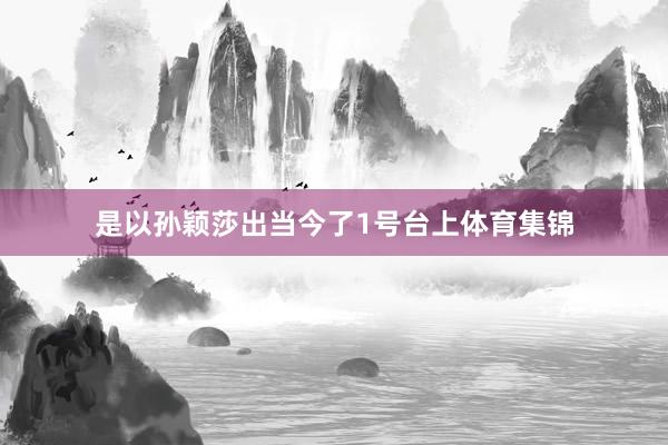 是以孫穎莎出當(dāng)今了1號(hào)臺(tái)上體育集錦