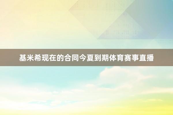 基米希現在的合同今夏到期體育賽事直播