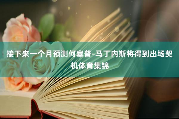 接下來一個月預測何塞普-馬丁內斯將得到出場契機體育集錦