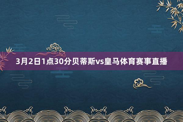3月2日1點(diǎn)30分貝蒂斯vs皇馬體育賽事直播