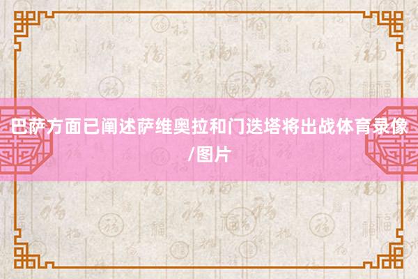 巴薩方面已闡述薩維奧拉和門迭塔將出戰體育錄像/圖片