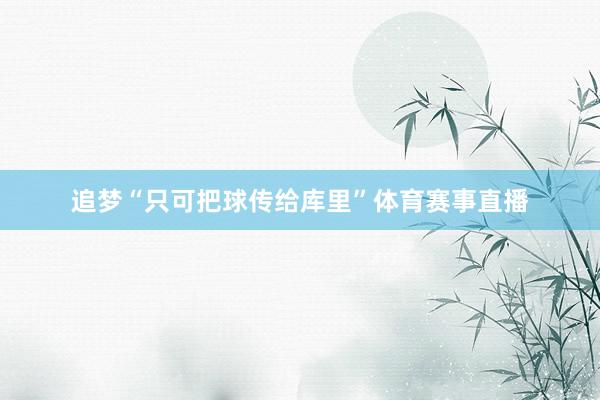 追夢“只可把球傳給庫里”體育賽事直播