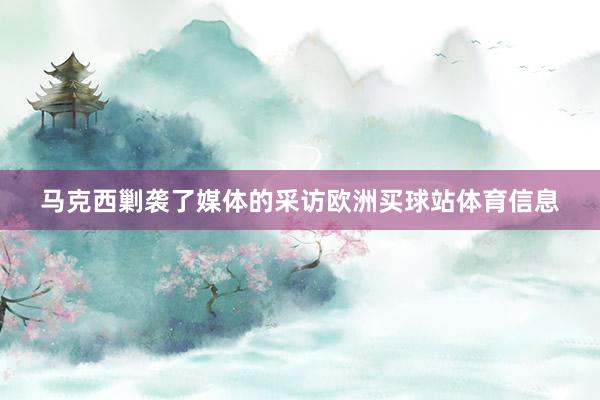 馬克西剿襲了媒體的采訪歐洲買球站體育信息