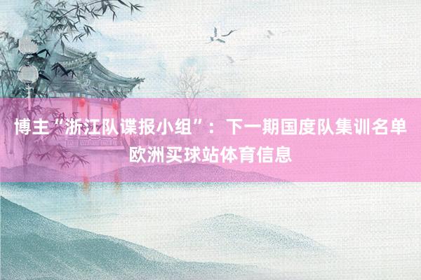 博主“浙江隊諜報小組”：下一期國度隊集訓名單歐洲買球站體育信息
