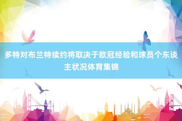 多特對布蘭特續約將取決于歐冠經驗和球員個東談主狀況體育集錦