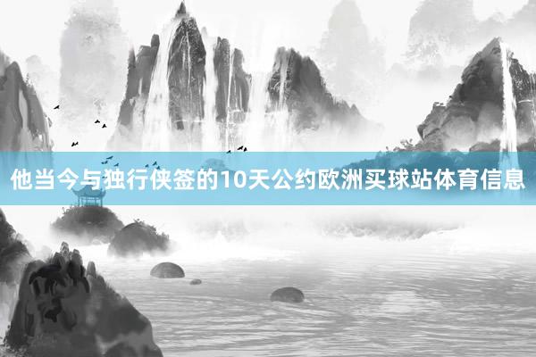他當今與獨行俠簽的10天公約歐洲買球站體育信息