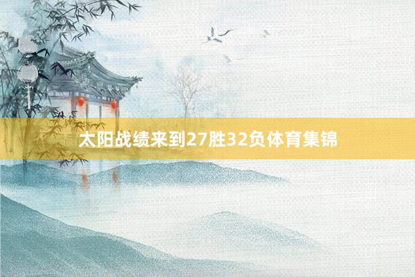 太陽戰(zhàn)績(jī)來到27勝32負(fù)體育集錦