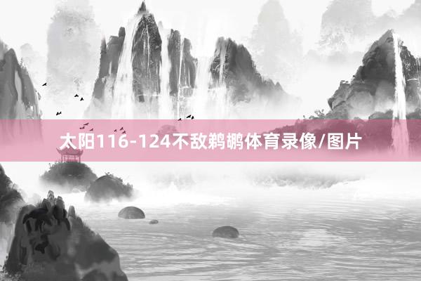 太陽116-124不敵鵜鶘體育錄像/圖片