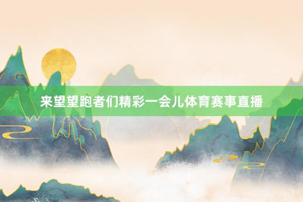 來望望跑者們精彩一會兒體育賽事直播