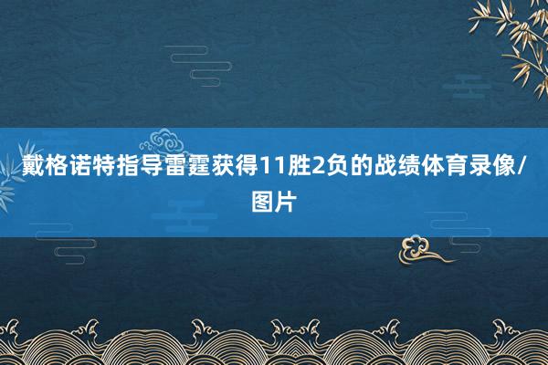 戴格諾特指導(dǎo)雷霆獲得11勝2負(fù)的戰(zhàn)績體育錄像/圖片