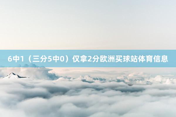 6中1（三分5中0）僅拿2分歐洲買球站體育信息