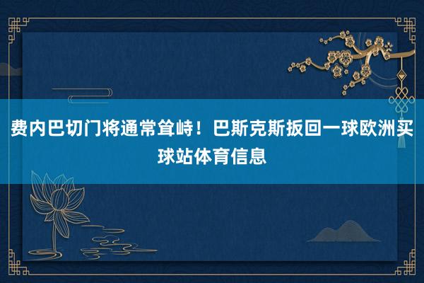 費內巴切門將通常聳峙！巴斯克斯扳回一球歐洲買球站體育信息