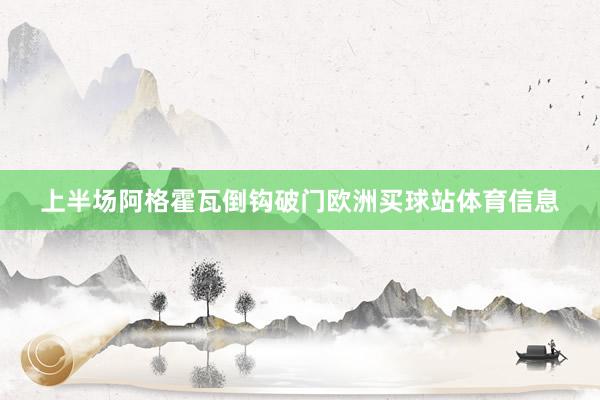 上半場阿格霍瓦倒鉤破門歐洲買球站體育信息