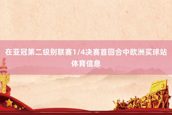 在亞冠第二級別聯賽1/4決賽首回合中歐洲買球站體育信息