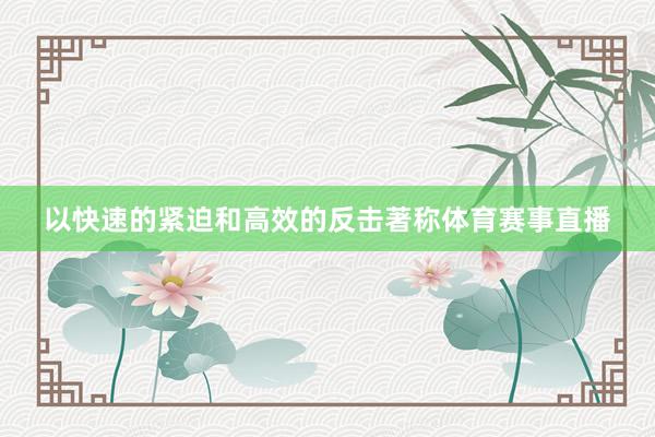 以快速的緊迫和高效的反擊著稱體育賽事直播
